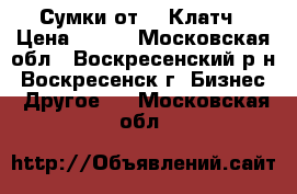 Сумки от Mr.Клатч › Цена ­ 777 - Московская обл., Воскресенский р-н, Воскресенск г. Бизнес » Другое   . Московская обл.